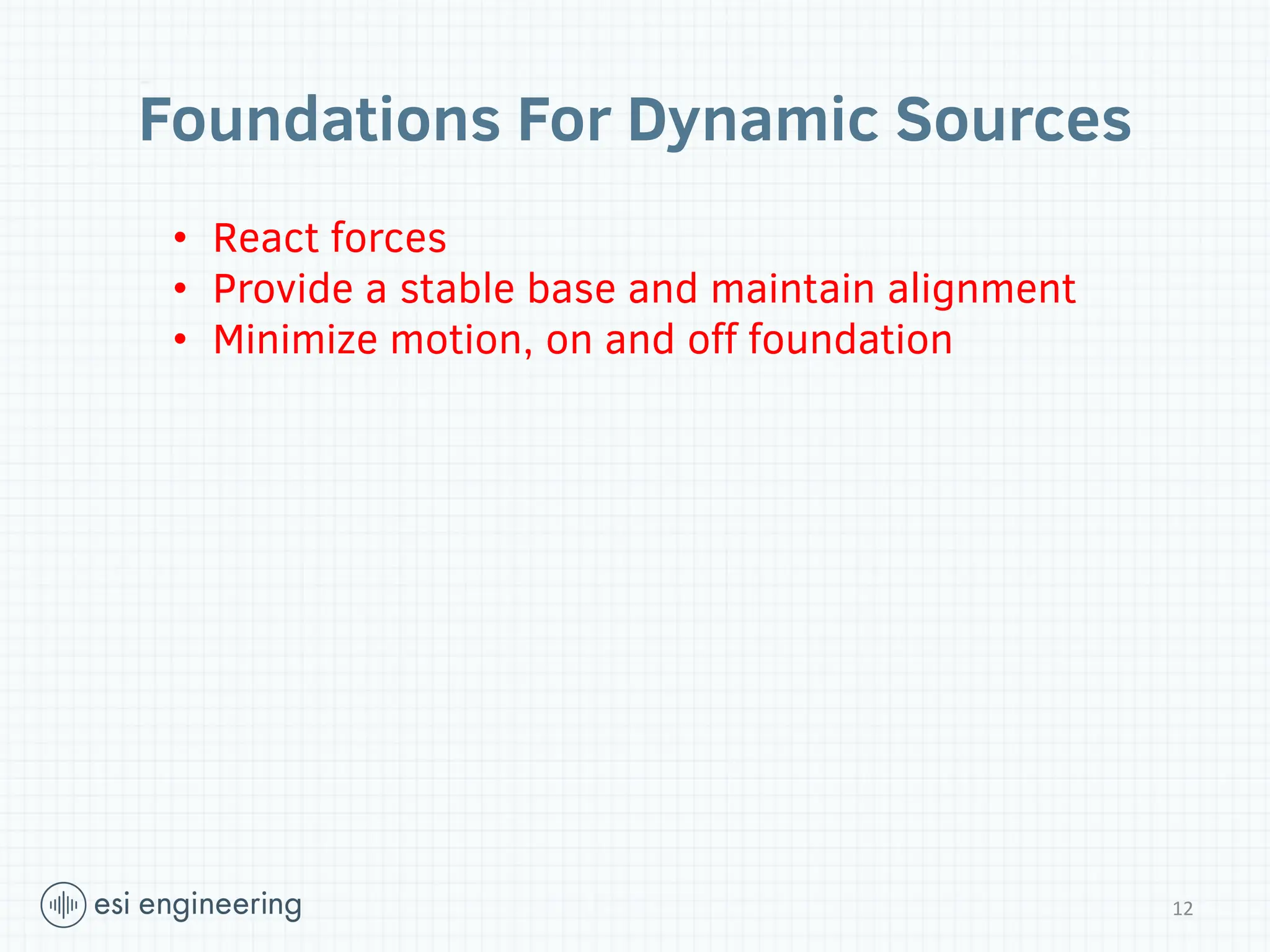 Foundations For Dynamic Sources
12
• React forces
• Provide a stable base and maintain alignment
• Minimize motion, on and off foundation
 