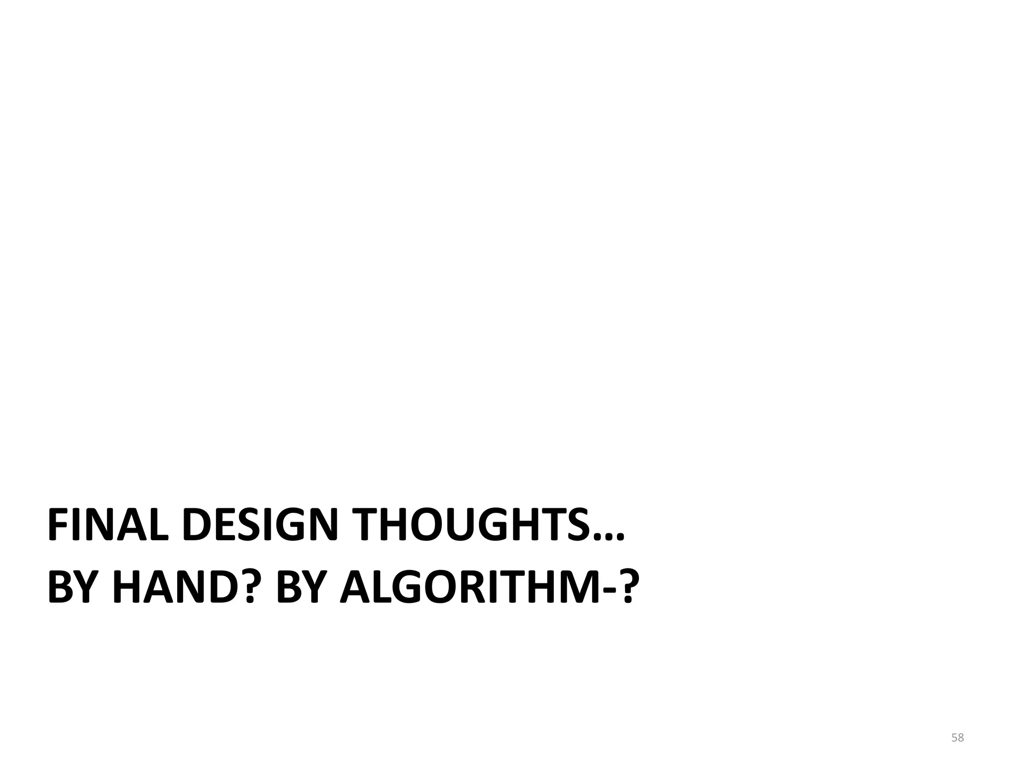 58
FINAL	
  DESIGN	
  THOUGHTS…	
  
BY	
  HAND?	
  BY	
  ALGORITHM-­‐?
 