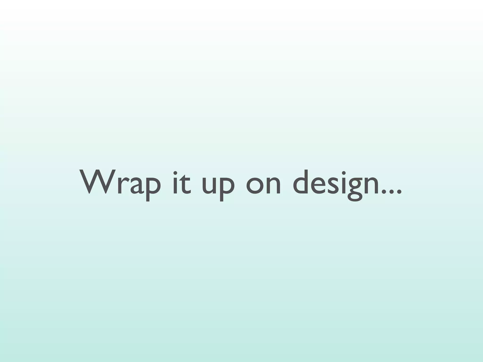 Wrap it up on design...
 
