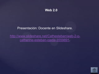 Web 2.0




    Presentación: Docente en Slideshare.

http://www.slideshare.net/Cathesteban/web-2-o-
        catherine-esteban-ojeda-3559891.
 