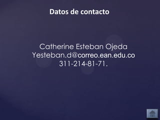 Datos de contacto



  Catherine Esteban Ojeda
Yesteban.d@correo.ean.edu.co
       311-214-81-71.
 