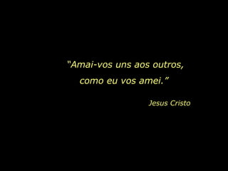 “ Amai-vos uns aos outros,  Jesus Cristo como eu vos amei.” 