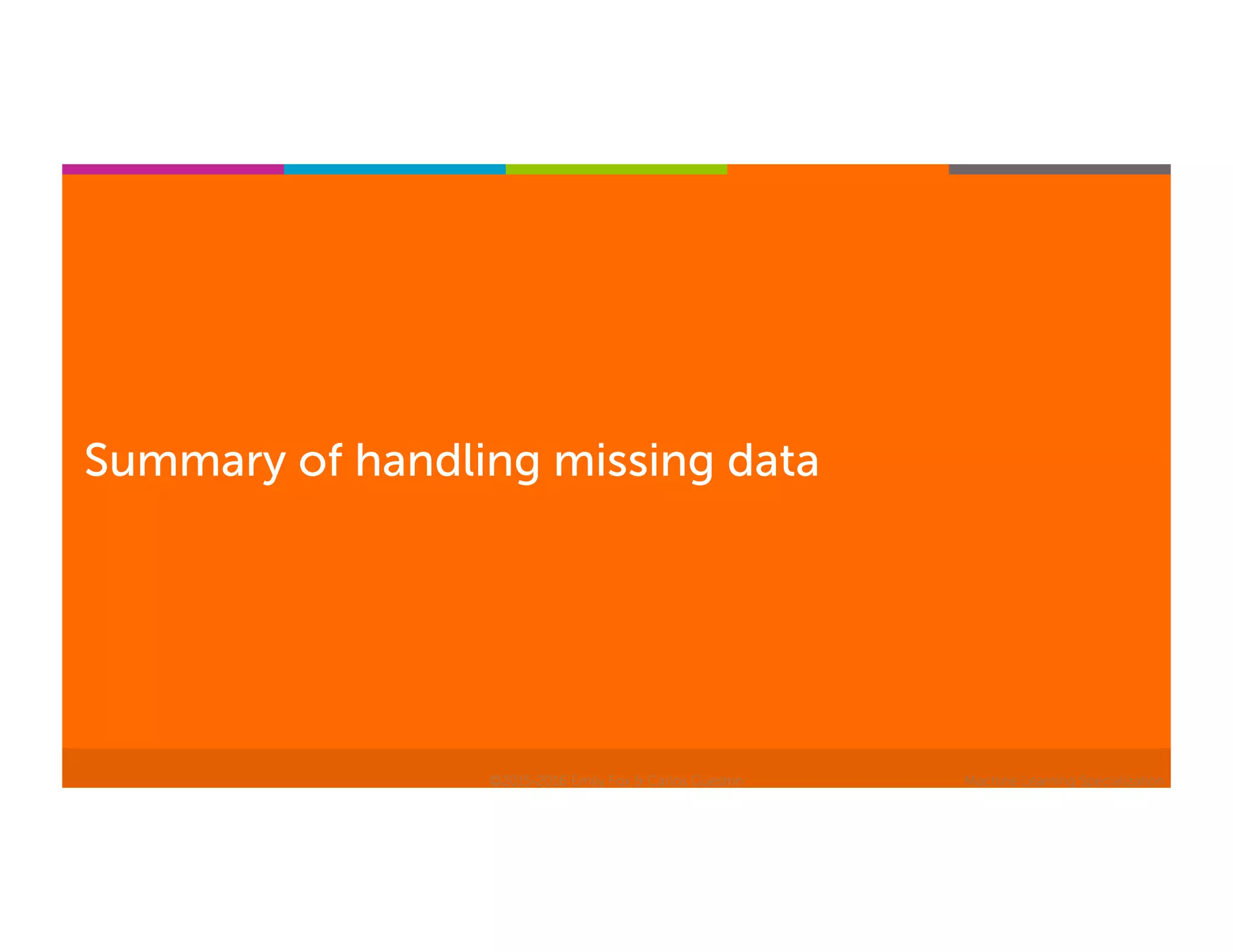 Machine Learning Specialization
Summary of handling missing data
©2015-2016 Emily Fox & Carlos Guestrin
 