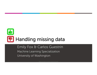 Machine Learning Specialization
Handling missing data
Emily Fox & Carlos Guestrin
Machine Learning Specialization
University of Washington
©2015-2016 Emily Fox & Carlos Guestrin
 
