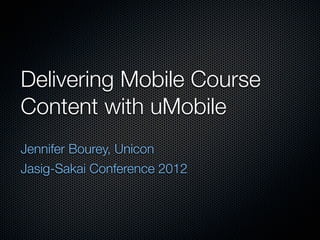 Delivering Mobile Course
Content with uMobile
Jennifer Bourey, Unicon
Jasig-Sakai Conference 2012
 
