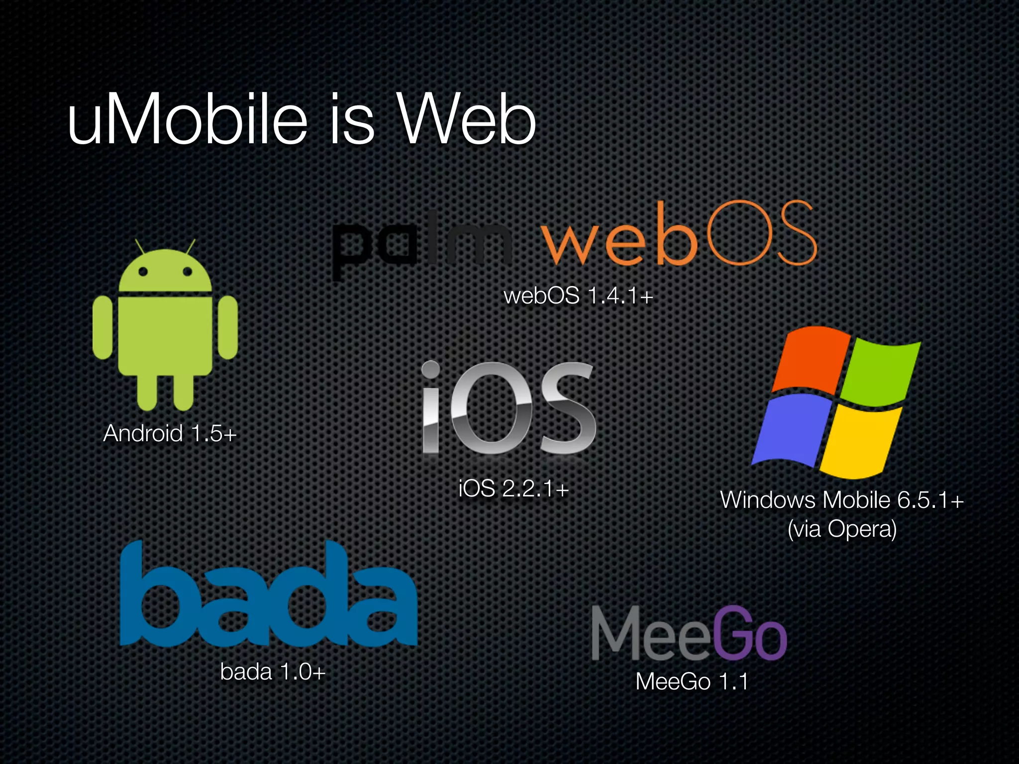 uMobile is Web

                           webOS 1.4.1+




 Android 1.5+

                       iOS 2.2.1+          Windows Mobile 6.5.1+
                                                (via Opera)




           bada 1.0+                 MeeGo 1.1
 