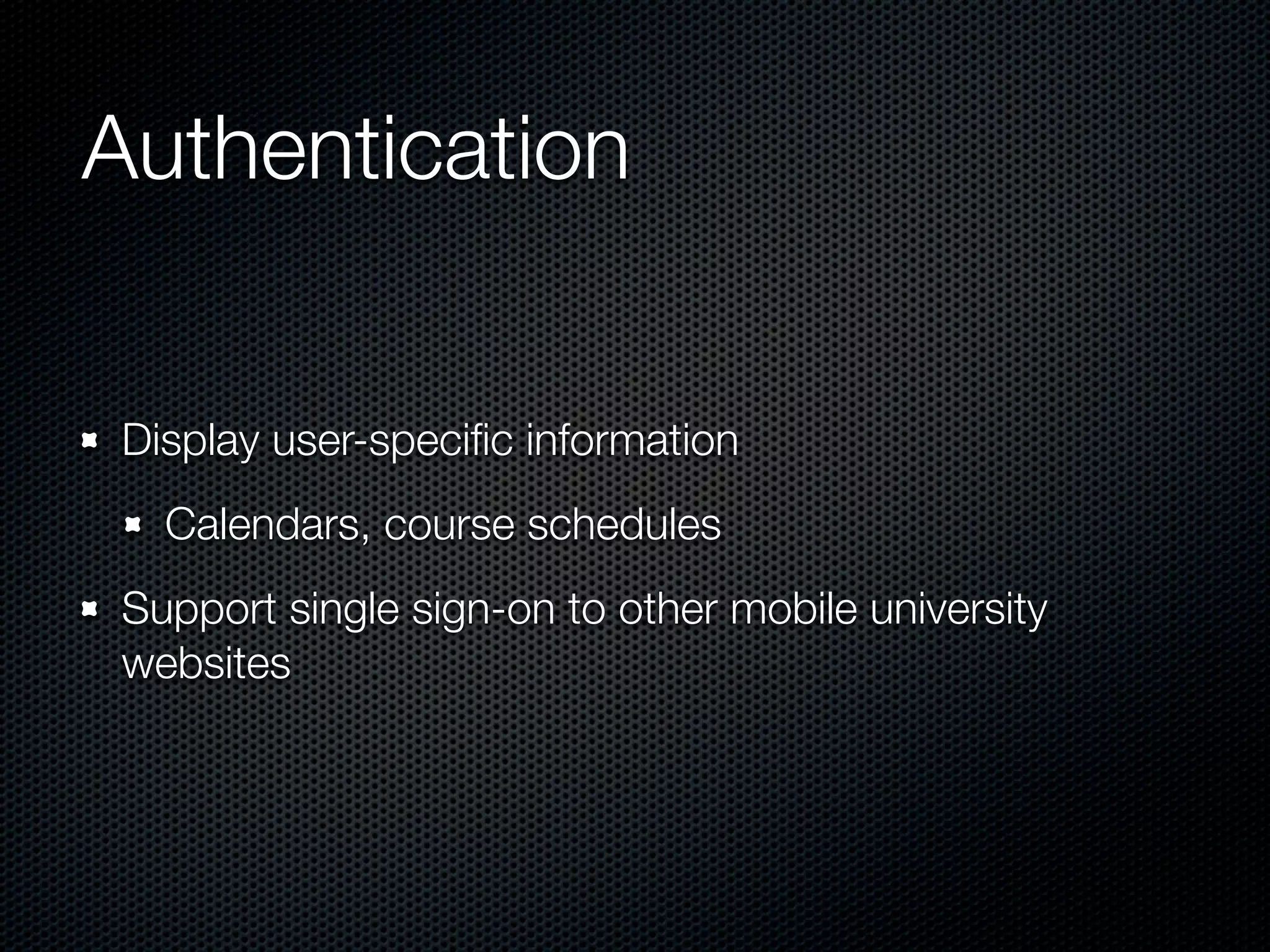 Authentication


 Display user-speciﬁc information
   Calendars, course schedules
 Support single sign-on to other mobile university
 websites
 
