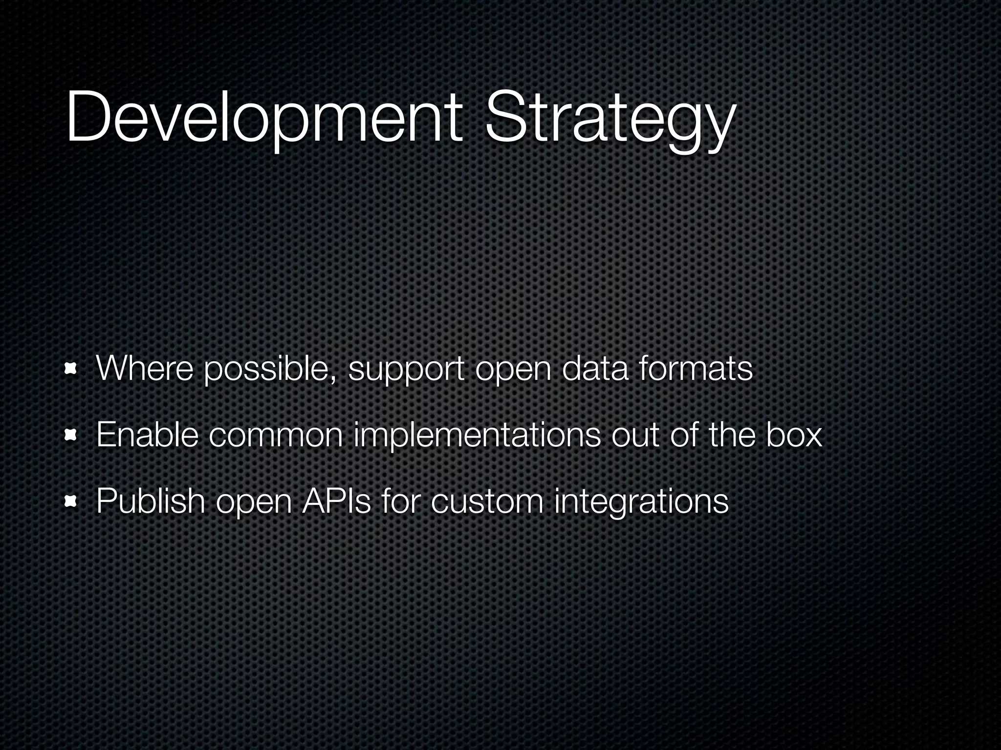 Development Strategy


Where possible, support open data formats
Enable common implementations out of the box
Publish open APIs for custom integrations
 