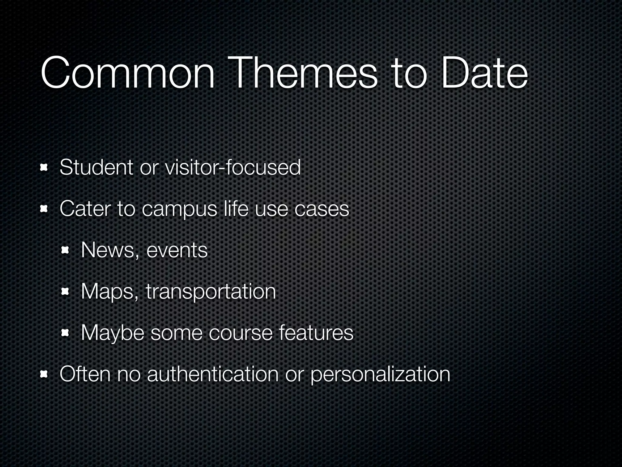 Common Themes to Date
Student or visitor-focused
Cater to campus life use cases
  News, events
  Maps, transportation
  Maybe some course features
Often no authentication or personalization
 