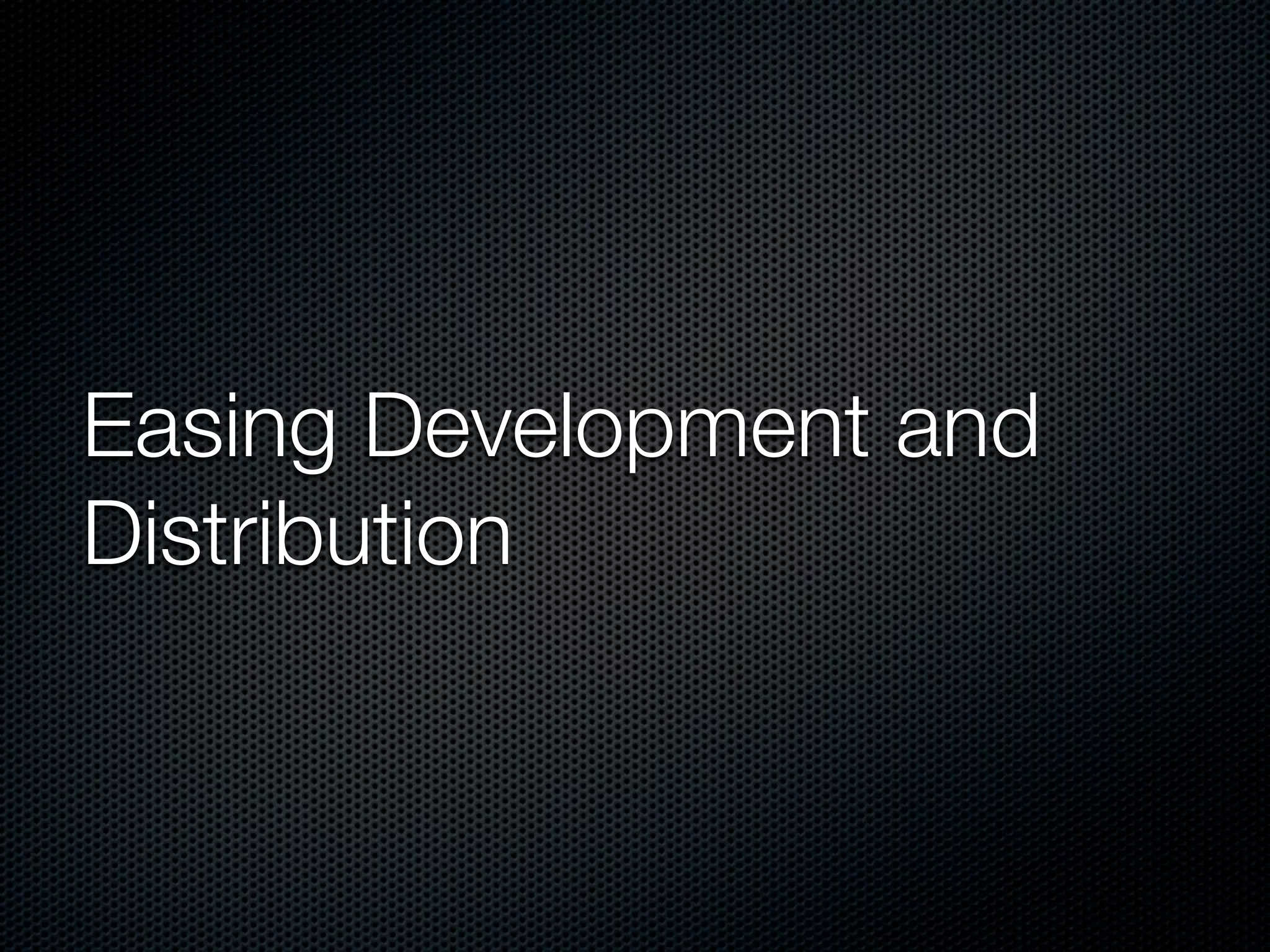 Easing Development and
Distribution
 