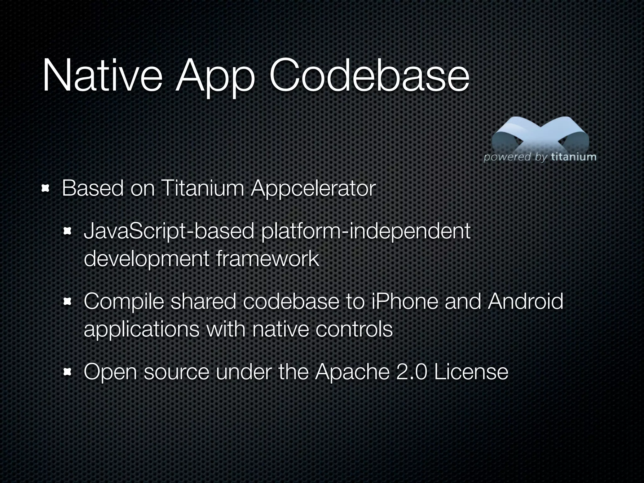 Native App Codebase

Based on Titanium Appcelerator
  JavaScript-based platform-independent
  development framework
  Compile shared codebase to iPhone and Android
  applications with native controls
  Open source under the Apache 2.0 License
 