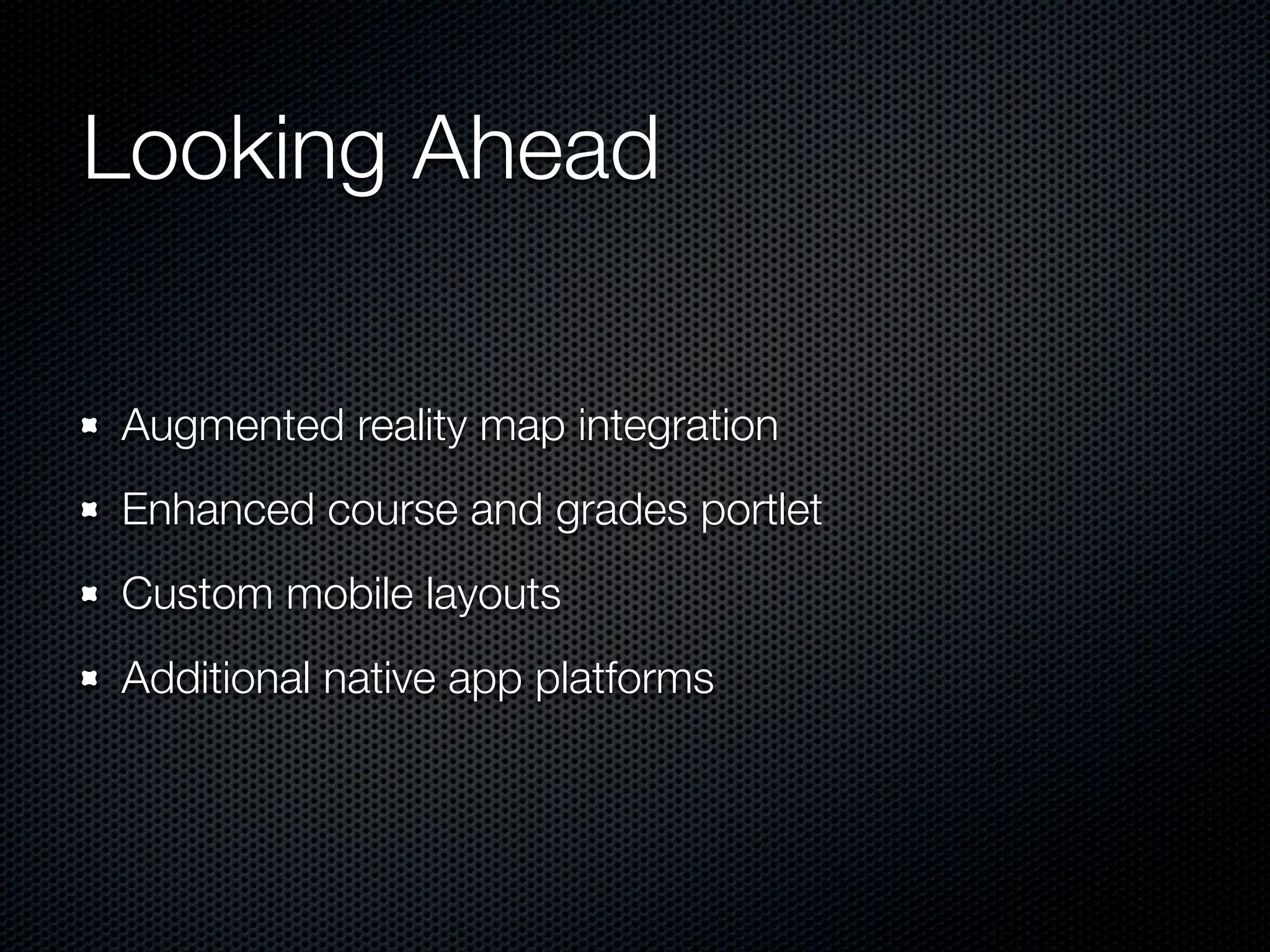 Looking Ahead

Augmented reality map integration
Enhanced course and grades portlet
Custom mobile layouts
Additional native app platforms
 