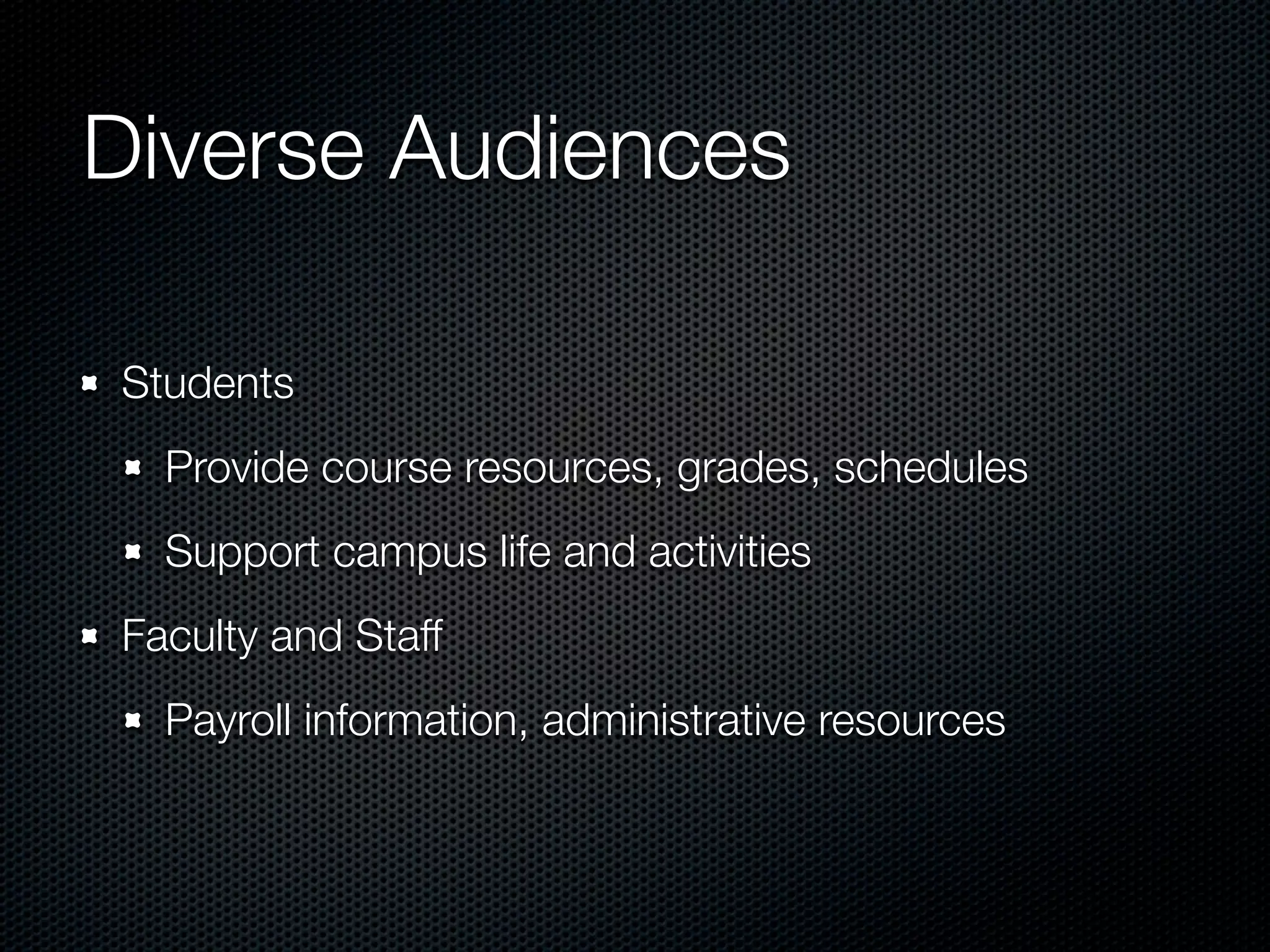 Diverse Audiences

Students
  Provide course resources, grades, schedules
  Support campus life and activities
Faculty and Staff
  Payroll information, administrative resources
 