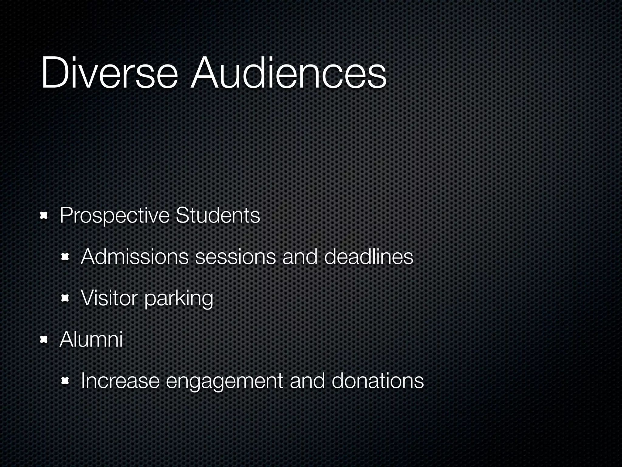 Diverse Audiences


Prospective Students
  Admissions sessions and deadlines
  Visitor parking
Alumni
  Increase engagement and donations
 