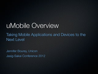 uMobile Overview
Taking Mobile Applications and Devices to the
Next Level

Jennifer Bourey, Unicon
Jasig-Sakai Conference 2012
 