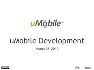 uMobile Development
      March 15, 2012
 