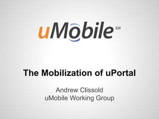 The Mobilization of uPortal
Andrew Clissold
uMobile Working Group
 