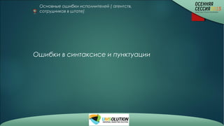 Основные ошибки исполнителей ( агентств,
сотрудников в штате)
Ошибки в синтаксисе и пунктуации
 