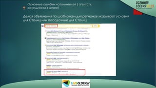 Основные ошибки исполнителей ( агентств,
сотрудников в штате)
Делая объявления по шаблонам для регионов указывают условия
для Столиц или посадочные для Столиц
 