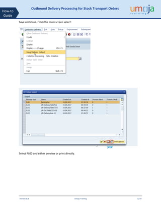 Version 1.0 Umoja Training 21/34
How-to
Guide
Outbound Delivery Processing for Stock Transport Orders
Save and close. From the main screen select:
Select PL00 and either preview or print directly.
 