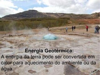 Energia Geotérmica:  A energia da terra pode ser convertida em calor para aquecimento do ambiente ou da água. 