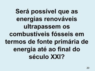 Será possível que as energias renováveis ultrapassem os combustíveis fósseis em termos de fonte primária de energia até ao final do século XXI? 