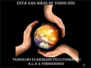 ESTÁ NAS MÃOS DE TODOS NÓS TRABALHO ELABORADO PELO FORMANDO A.L.A & FORMADORES . 