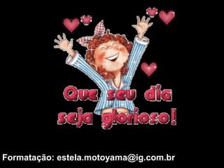 Formatação: estela.motoyama@ig.com.br
 