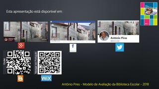 António Pires - Modelo de Avaliação da Biblioteca Escolar - 2018
Esta apresentação está disponível em:
 