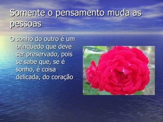 Somente o pensamento muda as pessoas <ul><li>O sonho do outro é um brinquedo que deve ser preservado, pois se sabe que, se...