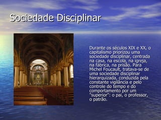 Sociedade Disciplinar <ul><li>Durante os séculos XIX e XX, o capitalismo priorizou uma sociedade disciplinar, centrada na ...