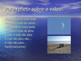 Para refletir sobre a vida ... <ul><li>Mesmo quando tudo pede </li></ul><ul><li>Um pouco mais de calma </li></ul><ul><li>A...