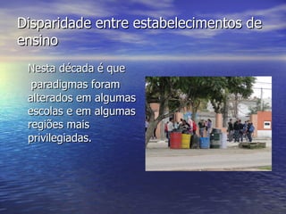 Disparidade entre estabelecimentos de ensino <ul><li>Nesta década é que </li></ul><ul><li>paradigmas foram alterados em al...