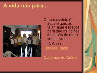 A vida não pára... <ul><li>O bom ouvinte é aquele que, ao falar, abre espaços para que as bolhas de sabão do outro voem li...