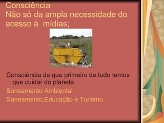 Consciência  Não só da ampla necessidade do acesso à  mídias;  <ul><li>Consciência de que primeiro de tudo temos que cuida...
