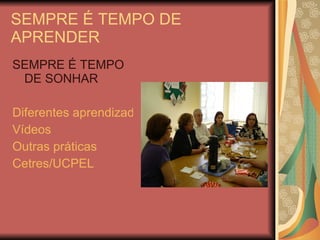 SEMPRE É TEMPO DE APRENDER <ul><li>SEMPRE É TEMPO DE SONHAR </li></ul><ul><li>Diferentes aprendizados </li></ul><ul><li>Ví...