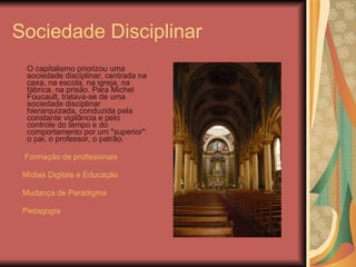 Sociedade Disciplinar <ul><li>O capitalismo priorizou uma sociedade disciplinar, centrada na casa, na escola, na igreja, n...
