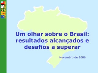 Um olhar sobre o Brasil: resultados alcançados e desafios a superar Novembro de 2006 