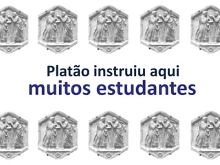 Platão instruiu aqui
muitos estudantes
 