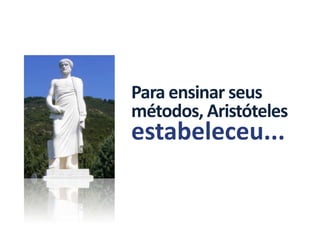 Para ensinar seus
métodos, Aristóteles
estabeleceu...
 