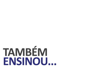 TAMBÉM
ENSINOU...
 
