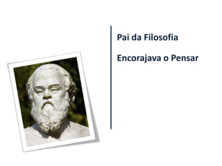 Pai da Filosofia

Encorajava o Pensar
 
