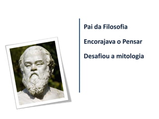 Pai da Filosofia

Encorajava o Pensar

Desafiou a mitologia
 