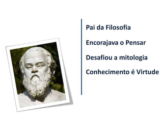 Pai da Filosofia

Encorajava o Pensar

Desafiou a mitologia
Conhecimento é Virtude
 