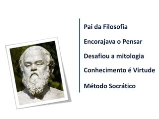 Pai da Filosofia

Encorajava o Pensar

Desafiou a mitologia
Conhecimento é Virtude

Método Socrático
 