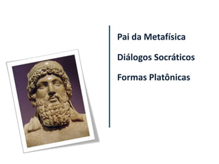 Pai da Metafísica

Diálogos Socráticos

Formas Platônicas
 