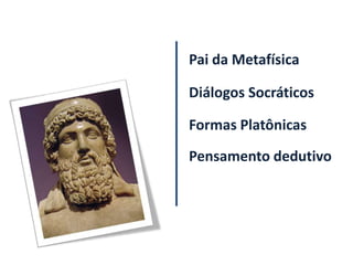 Pai da Metafísica

Diálogos Socráticos

Formas Platônicas
Pensamento dedutivo
 