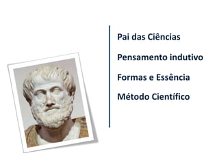 Pai das Ciências

Pensamento indutivo

Formas e Essência
Método Científico
 