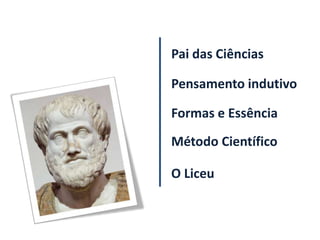 Pai das Ciências

Pensamento indutivo

Formas e Essência
Método Científico

O Liceu
 
