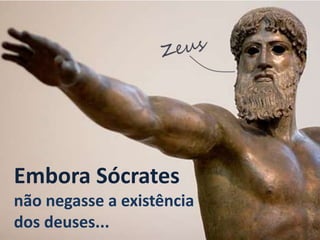 Embora Sócrates
não negasse a existência
dos deuses...
 